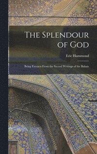 bokomslag The Splendour of God; Being Extracts From the Sacred Writings of the Bahais