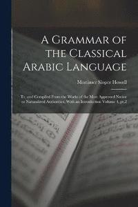 bokomslag A Grammar of the Classical Arabic Language; tr. and Compiled From the Works of the Most Approved Native or Naturalized Authorities, With an Introduction Volume 4, pt.2