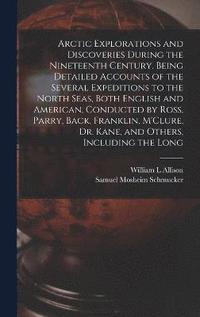 bokomslag Arctic Explorations and Discoveries During the Nineteenth Century. Being Detailed Accounts of the Several Expeditions to the North Seas, Both English and American, Conducted by Ross, Parry, Back,
