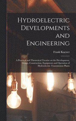 bokomslag Hydroelectric Developments and Engineering; a Practical and Theoretical Treatise on the Development, Design, Construction, Equipment and Operation of Hydroelectric Transmission Plants