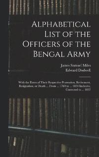 bokomslag Alphabetical List of the Officers of the Bengal Army; With the Dates of Their Respective Promotion, Retirement, Resignation, or Death ... From ... 1760 to ... 1834 Inclusive, Corrected to ... 1837