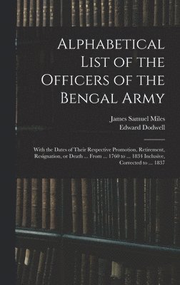 bokomslag Alphabetical List of the Officers of the Bengal Army; With the Dates of Their Respective Promotion, Retirement, Resignation, or Death ... From ... 1760 to ... 1834 Inclusive, Corrected to ... 1837