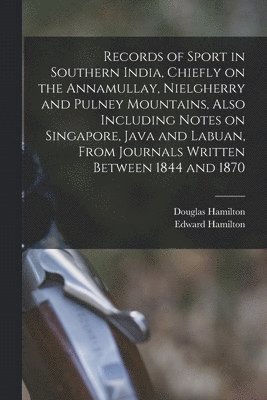 Edward Hamilton, Douglas Hamilton - Records of Sport in Southern India, Chiefly on the Annamullay, Nielgherry and Pulney Mountains, Also Including Notes on Singapore, Java and Labuan, From Journals Written Between 1844 and 1870, Häftad