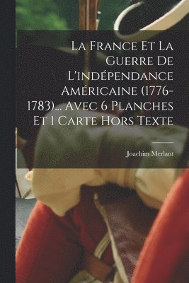 La France et la guerre de l'indpendance amricaine (1776-1783)... Avec 6 planches et 1 carte hors texte 1