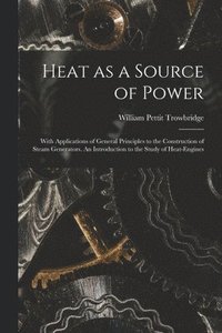 bokomslag Heat as a Source of Power; With Applications of General Principles to the Construction of Steam Generators. An Introduction to the Study of Heat-engines