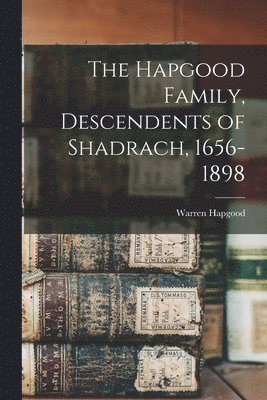 Hapgood Family, Descendents of Shadrach, 1656-1898