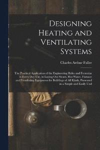 bokomslag Designing Heating and Ventilating Systems; the Practical Application of the Engineering Rules and Formulas in Every day use, in Laying out Steam, hot Water, Furnace and Ventilating Equipment for Bu...