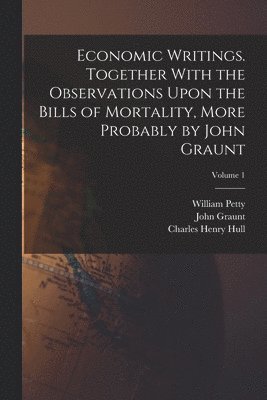 bokomslag Economic Writings. Together With the Observations Upon the Bills of Mortality, More Probably by John Graunt; Volume 1