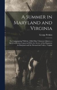 bokomslag A Summer in Maryland and Virginia; or, Campaigning With the 149th Ohio Volunteer Infantry, a Sketch of Events Connected With the Service of the Regiment in Maryland and the Shenandoah Valley, Virginia