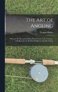 bokomslag The art of Angling; Wherein are Discovered Many Rare Secrets, Very Necessary to be Knowne by all That Delight in That Recreation