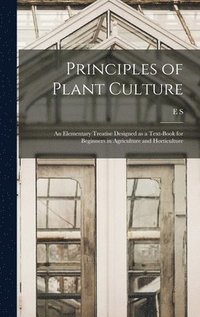 bokomslag Principles of Plant Culture; an Elementary Treatise Designed as a Text-book for Beginners in Agriculture and Horticulture