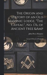 bokomslag The Origin and History of an old Masonic Lodge, &quot;The Caveac&quot;, no. 176, of Ancient Free & Accepted Masons of England