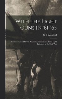 bokomslag With the Light Guns in '61-'65; Reminiscences of Eleven Arkansas, Missouri and Texas Light Batteries, in the Civil War