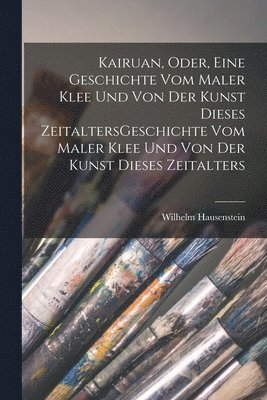 bokomslag Kairuan, oder, Eine Geschichte vom Maler Klee und von der Kunst dieses ZeitaltersGeschichte vom Maler Klee und von der Kunst dieses Zeitalters