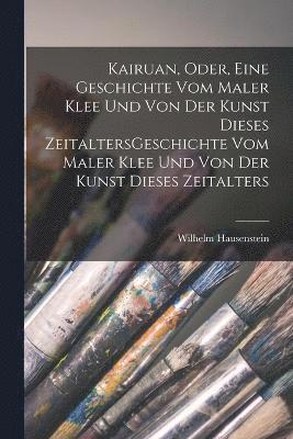 Kairuan, oder, Eine Geschichte vom Maler Klee und von der Kunst dieses ZeitaltersGeschichte vom Maler Klee und von der Kunst dieses Zeitalters 1