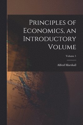 Alfred Marshall - Principles of Economics, an Introductory Volume; Volume 1, Häftad