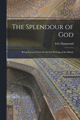 bokomslag Splendour of God; Being Extracts From the Sacred Writings of the Bahais