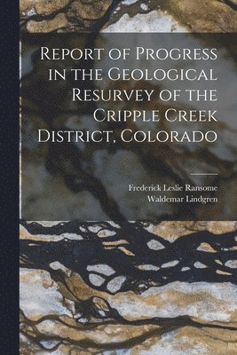 bokomslag Report of Progress in the Geological Resurvey of the Cripple Creek District, Colorado