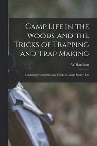 bokomslag Camp Life in the Woods and the Tricks of Trapping and Trap Making; Containing Comprehensive Hints on Camp Shelter, Etc