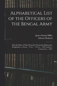 bokomslag Alphabetical List of the Officers of the Bengal Army; With the Dates of Their Respective Promotion, Retirement, Resignation, or Death ... From ... 1760 to ... 1834 Inclusive, Corrected to ... 1837