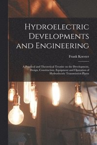 bokomslag Hydroelectric Developments and Engineering; a Practical and Theoretical Treatise on the Development, Design, Construction, Equipment and Operation of Hydroelectric Transmission Plants