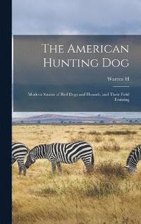 bokomslag The American Hunting dog; Modern Strains of Bird Dogs and Hounds, and Their Field Training