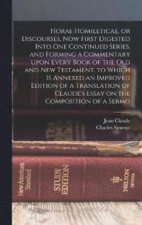 bokomslag Horae Homileticae, or Discourses, now First Digested Into one Continued Series, and Forming a Commentary Upon Every Book of the Old and New Testament, to Which is Annexed an Improved Edition of a