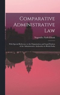 bokomslag Comparative Administrative law; With Special Reference to the Organisation and Legal Position of the Administrative Authorities in British India