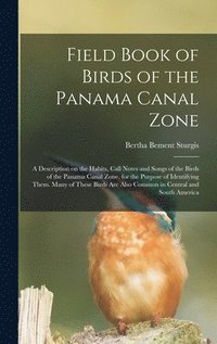 bokomslag Field Book of Birds of the Panama Canal Zone; a Description on the Habits, Call Notes and Songs of the Birds of the Panama Canal Zone, for the Purpose of Identifying Them. Many of These Birds are