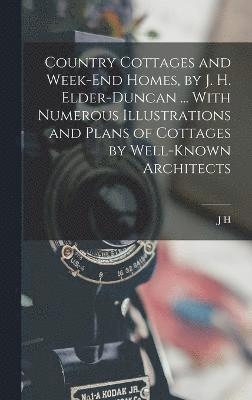 Country Cottages and Week-end Homes, by J. H. Elder-Duncan ... With Numerous Illustrations and Plans of Cottages by Well-known Architects 1