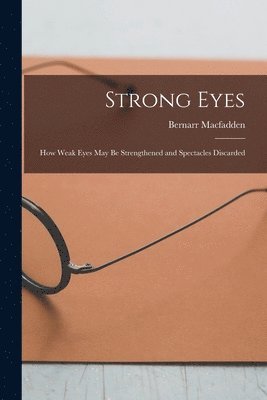 Bernarr Macfadden - Strong Eyes; how Weak Eyes may be Strengthened and Spectacles Discarded, Häftad