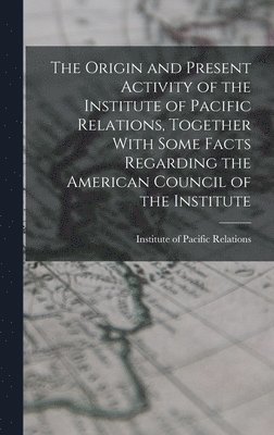 Origin and Present Activity of the Institute of Pacific Relations, Together With Some Facts Regarding the American Council of the Institute, Inbunden