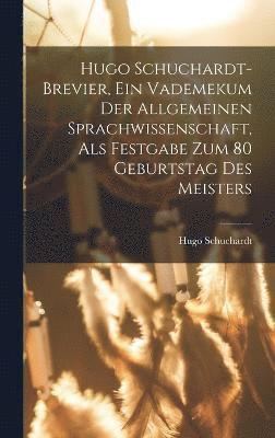 Hugo Schuchardt-brevier, Ein Vademekum Der Allgemeinen Sprachwissenschaft, Als Festgabe Zum 80 Geburtstag Des Meisters 1