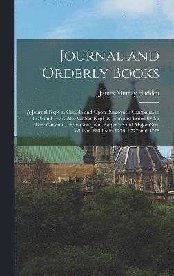 bokomslag Journal and Orderly Books; a Journal Kept in Canada and Upon Burgoyne's Campaign in 1776 and 1777, Also Orders Kept by him and Issued by Sir Guy Carleton, Lieut-Gen. John Burgoyne and Major Gen.