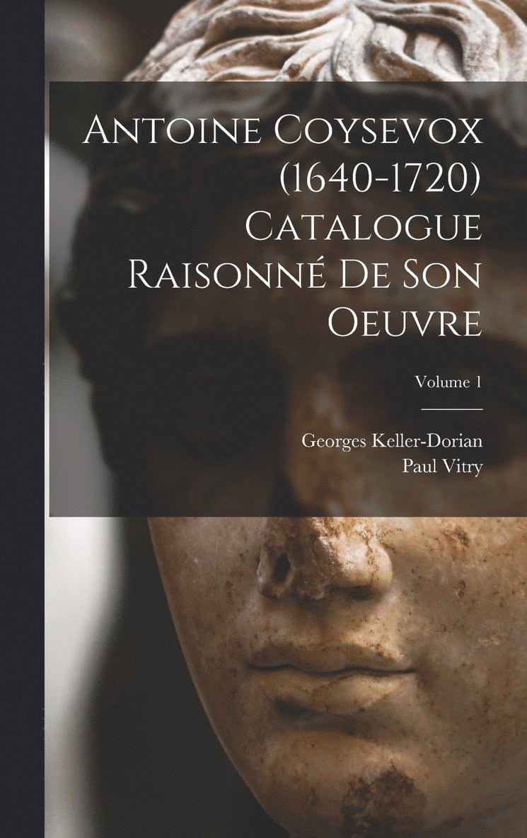 Antoine Coysevox (1640-1720) Catalogue raisonn de son oeuvre; Volume 1 1