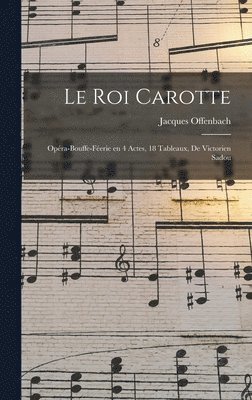 Le roi Carotte; opra-bouffe-ferie en 4 actes, 18 tableaux, de Victorien Sadou 1