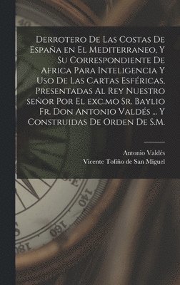 bokomslag Derrotero de las costas de Espaa en el Mediterraneo, y su correspondiente de Africa para inteligencia y uso de las cartas esfricas, presentadas al rey nuestro seor por el exc.mo Sr. baylio Fr.