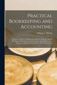 bokomslag Practical Bookkeeping and Accounting; a System of Modern Bookkeeping and Accounting Logically Developed, With Forms and Statements Amply Illustrated... Contains a System of Accounts for Retail