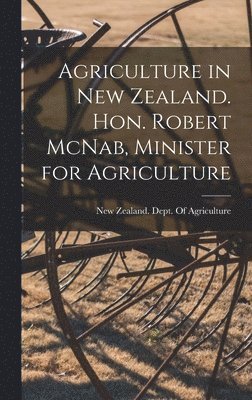 Agriculture in New Zealand. Hon. Robert McNab, Minister for Agriculture 1