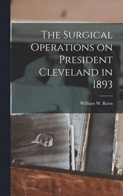 The Surgical Operations on President Cleveland in 1893 1