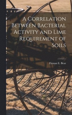 Firman E. (Firman Edward) Bear - Correlation Between Bacterial Activity and Lime Requirement of Soils, Inbunden