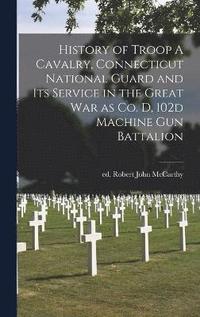 bokomslag History of Troop A Cavalry, Connecticut National Guard and its Service in the Great War as Co. D, 102d Machine Gun Battalion
