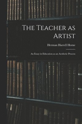 The Teacher as Artist; an Essay in Education as an Aesthetic Process 1