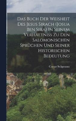 Das Buch Der Weisheit Des Jesus Sirach (josua Ben Sira) In Seinem Verhltniss Zu Den Salomonischen Sprchen Und Seiner Historischen Bedeutung 1