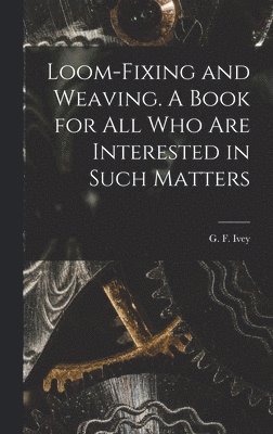 bokomslag Loom-fixing and Weaving. A Book for all who are Interested in Such Matters