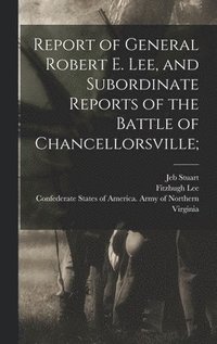 bokomslag Report of General Robert E. Lee, and Subordinate Reports of the Battle of Chancellorsville;