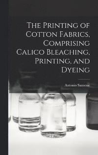 bokomslag The Printing of Cotton Fabrics, Comprising Calico Bleaching, Printing, and Dyeing