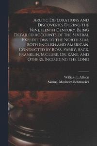 bokomslag Arctic Explorations and Discoveries During the Nineteenth Century. Being Detailed Accounts of the Several Expeditions to the North Seas, Both English and American, Conducted by Ross, Parry, Back,