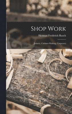 Shop Work; Joinery, Cabinet-making, Carpentry 1