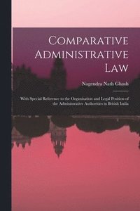 bokomslag Comparative Administrative law; With Special Reference to the Organisation and Legal Position of the Administrative Authorities in British India